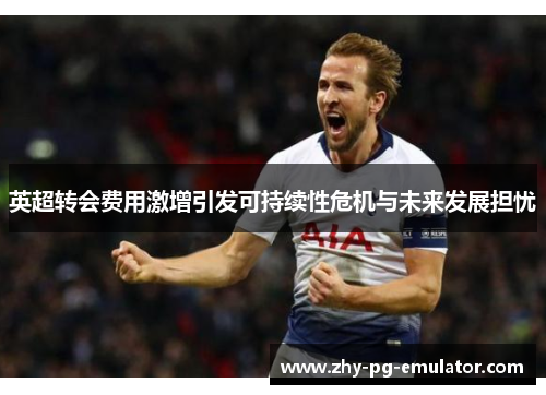 英超转会费用激增引发可持续性危机与未来发展担忧