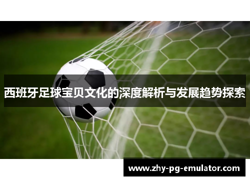 西班牙足球宝贝文化的深度解析与发展趋势探索