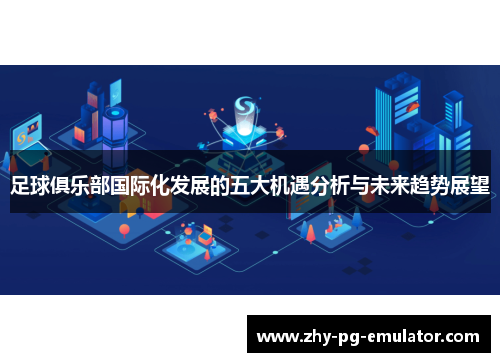 足球俱乐部国际化发展的五大机遇分析与未来趋势展望