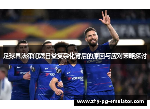 足球界法律问题日益复杂化背后的原因与应对策略探讨