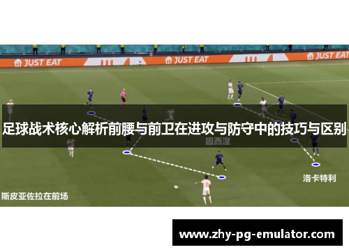 足球战术核心解析前腰与前卫在进攻与防守中的技巧与区别