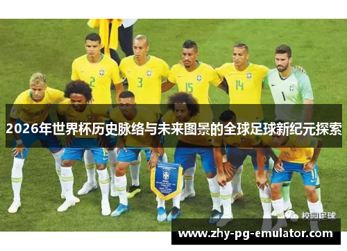 2026年世界杯历史脉络与未来图景的全球足球新纪元探索