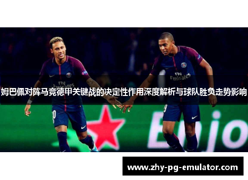 姆巴佩对阵马竞德甲关键战的决定性作用深度解析与球队胜负走势影响