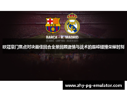 欧冠豪门焦点对决最佳回合全景回顾激情与战术的巅峰碰撞荣耀时刻