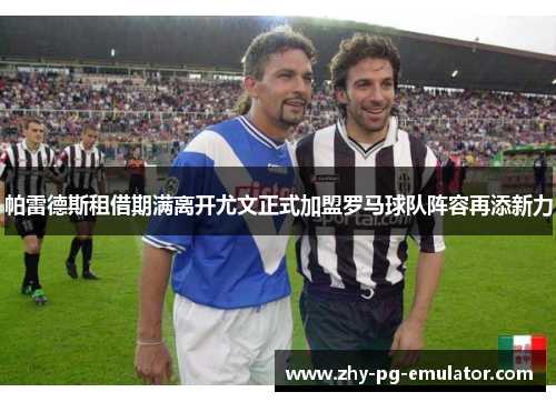 帕雷德斯租借期满离开尤文正式加盟罗马球队阵容再添新力