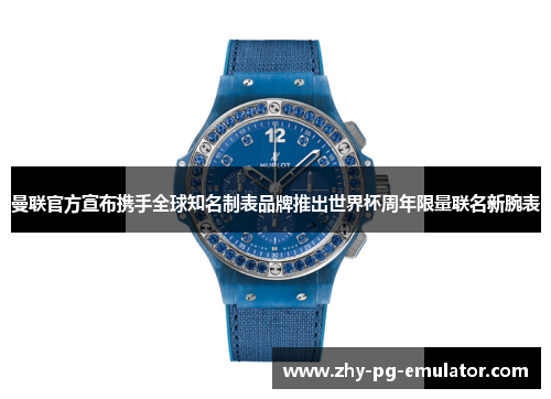 曼联官方宣布携手全球知名制表品牌推出世界杯周年限量联名新腕表 曼联官方宣布携手全球知名制表品牌推出世界杯周年限量联名新腕表