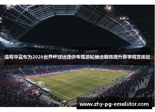 温哥华宣布为2026世界杯球迷提供专属游轮接送服务提升赛事观赏体验
