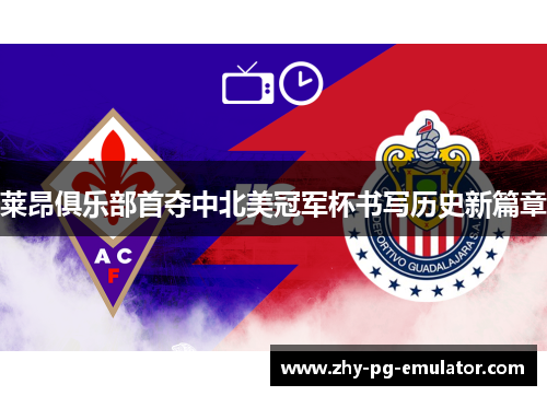 莱昂俱乐部首夺中北美冠军杯书写历史新篇章