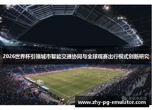 2026世界杯引领城市智能交通协同与全球观赛出行模式创新研究 2026世界杯引领城市智能交通协同与全球观赛出行模式创新研究