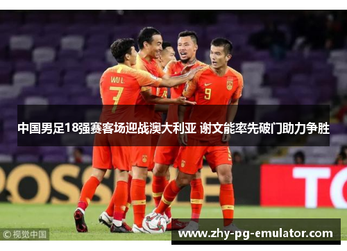 中国男足18强赛客场迎战澳大利亚 谢文能率先破门助力争胜
