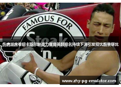 伤病潮席卷纽卡斯尔联战力骤降英超排名持续下滑引发担忧前景堪忧 伤病潮席卷纽卡斯尔联战力骤降英超排名持续下滑引发担忧前景堪忧