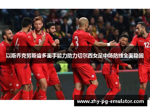以斯乔克努斯肯多面手能力助力切尔西女足中场防线全面稳固