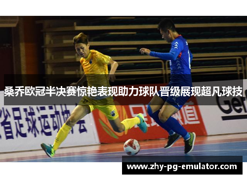 桑乔欧冠半决赛惊艳表现助力球队晋级展现超凡球技