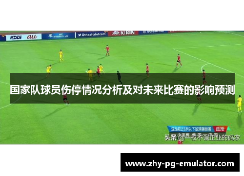 国家队球员伤停情况分析及对未来比赛的影响预测