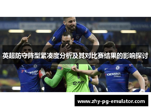 英超防守阵型紧凑度分析及其对比赛结果的影响探讨