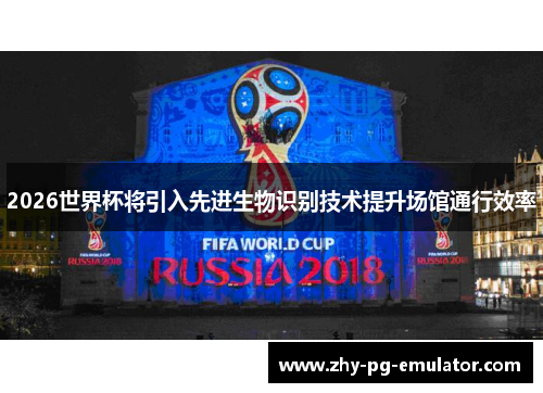 2026世界杯将引入先进生物识别技术提升场馆通行效率 2026世界杯将引入先进生物识别技术提升场馆通行效率