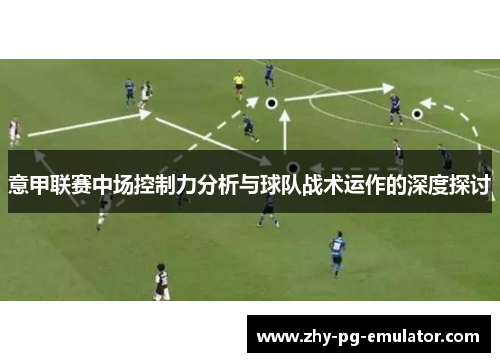 意甲联赛中场控制力分析与球队战术运作的深度探讨