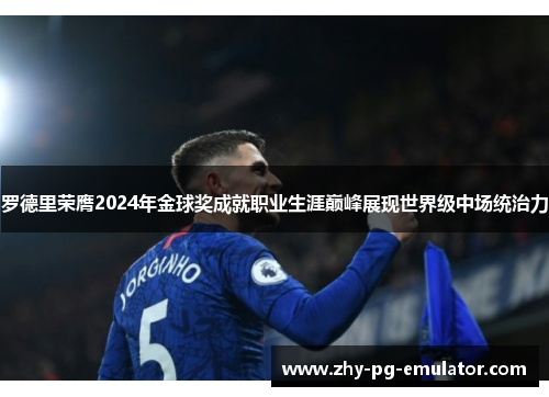 罗德里荣膺2024年金球奖成就职业生涯巅峰展现世界级中场统治力