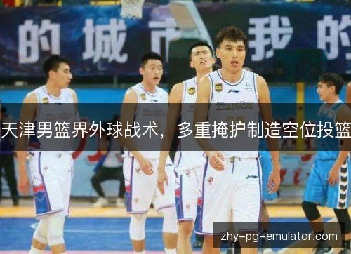 天津男篮界外球战术,多重掩护制造空位投篮 天津男篮界外球战术,多重掩护制造空位投篮