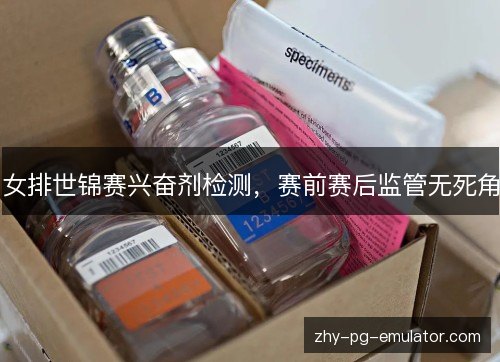 女排世锦赛兴奋剂检测,赛前赛后监管无死角 女排世锦赛兴奋剂检测,赛前赛后监管无死角