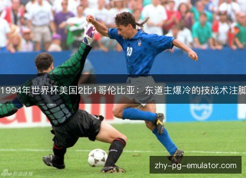 1994年世界杯美国2比1哥伦比亚:东道主爆冷的技战术注脚 1994年世界杯美国2比1哥伦比亚:东道主爆冷的技战术注脚